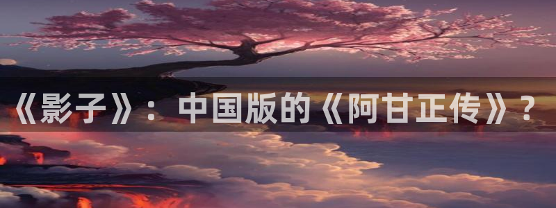 樱桃视频污污污污污污：《影子》：中国版的《阿甘正传》？