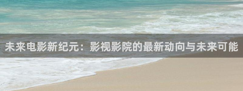 9樱桃视频：未来电影新纪元：影视影院的最新动向与未来可能