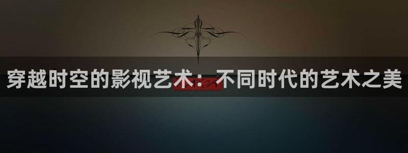 樱桃视频特别黄：穿越时空的影视艺术：不同时代的艺术之美