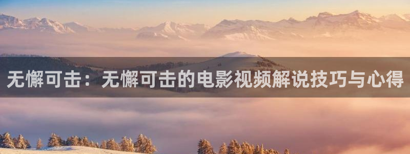 樱桃视频久久精品：无懈可击：无懈可击的电影视频解说技巧与心得