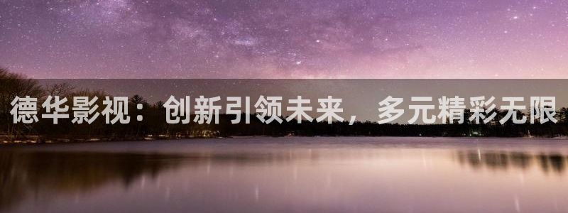 樱桃栽培技术的视频：德华影视：创新引领未来，多元精彩无限