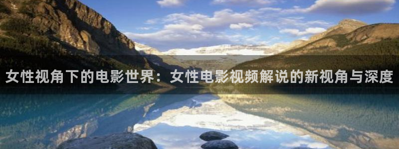 樱桃视频免费观看：女性视角下的电影世界：女性电影视频解说的新视角与深度