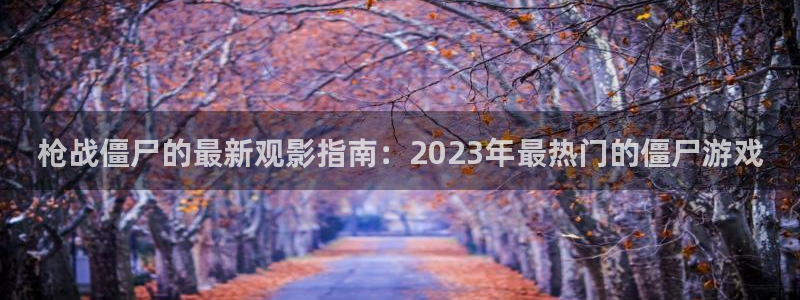 樱桃视频3363tv：枪战僵尸的最新观影指南：2023年最热门的僵尸游戏