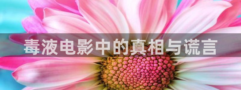 樱桃tv最新地址：毒液电影中的真相与谎言