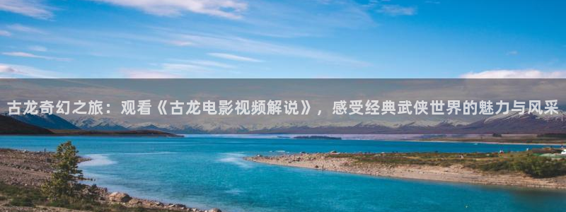 樱桃大棚视频：古龙奇幻之旅：观看《古龙电影视频解说》，感受经典武侠世界的魅力与风采