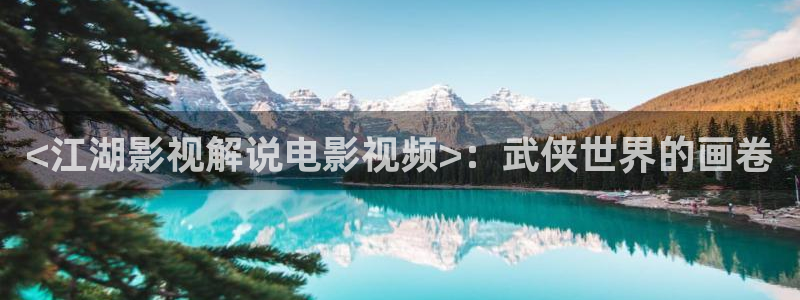 樱桃视频ios视频：<江湖影视解说电影视频>：武侠世界的画卷