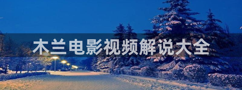 樱桃视频网站免费下载：木兰电影视频解说大全