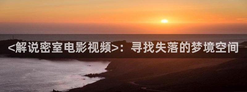 樱桃的小视频：<解说密室电影视频>：寻找失落的梦境空间