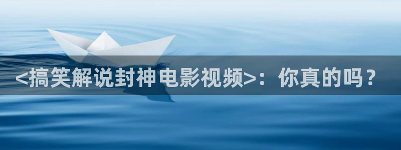 樱桃电视剧免费高清播放：<搞笑解说封神电影视频>：你真的吗？