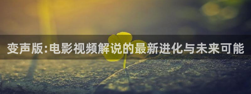樱桃电视剧免费在线观看：变声版:电影视频解说的最新进化与未来可能