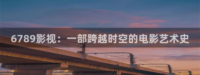 樱桃视频啪：6789影视：一部跨越时空的电影艺术史