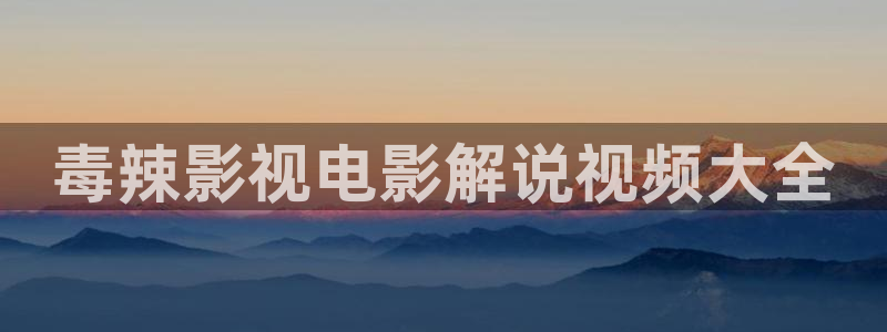樱桃视频免费版：毒辣影视电影解说视频大全