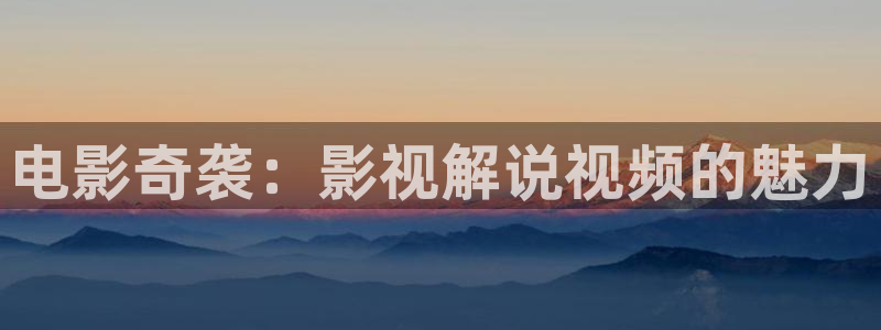 樱桃免费视：电影奇袭：影视解说视频的魅力