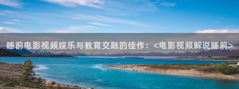 樱桃tv在线免费观看视频：睡前电影视频娱乐与教育交融的佳作：<电影视频解说睡前>